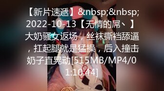 【新片速遞】&nbsp;&nbsp;2022-10-13【无情的屌丶】大奶骚女返场，丝袜撕裆舔逼，扛起腿就是猛操，后入撞击奶子直晃动[515MB/MP4/01:10:44]