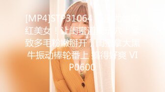 [MP4]STP31064 极品尤物网红美女！让闺蜜道具玩穴！紧致多毛粉嫩掰开，闺蜜拿大黑牛振动棒轮番上 搞得好爽 VIP0600