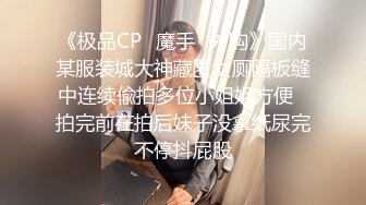 《极品CP✿魔手✿外购》国内某服装城大神藏匿女厕隔板缝中连续偸拍多位小姐姐方便✿拍完前在拍后妹子没拿纸尿完不停抖屁股