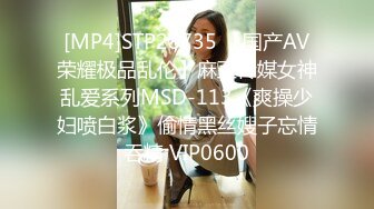 [MP4]STP28735 【国产AV荣耀极品乱伦】麻豆传媒女神乱爱系列MSD-113《爽操少妇喷白浆》偷情黑丝嫂子忘情吞精 VIP0600