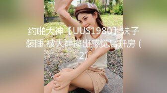 约啪大神【UUS1980】妹子装睡 被大神摸出感觉后开房 (2)