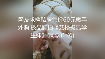 网友求档私房售价60元魔手外购 极品厕拍《艺校极品学生妹》(同学)1 (6)