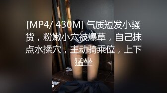 [MP4/ 430M] 气质短发小骚货，粉嫩小穴被爆草，自己抹点水揉穴，主动骑乘位，上下猛坐