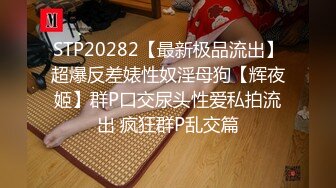 STP20282【最新极品流出】超爆反差婊性奴淫母狗【辉夜姬】群P口交尿头性爱私拍流出 疯狂群P乱交篇