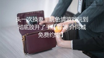 头一次换妻，玩色情游戏玩到彻底放开了干【看简 介同城免费约炮】