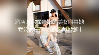 酒店开房操白嫩的美女同事她老公就住在隔壁不敢让她叫