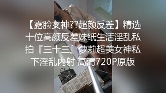 【露脸女神??超颜反差】精选十位高颜反差妹纸生活淫乱私拍『三十三』萝莉超美女神私下淫乱内射 高清720P原版