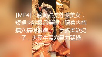 [MP4]一脸萌甜美外围美女，短裙肉丝极品美腿，隔着内裤摸穴搞得很痒，一手抓柔软奶子，大黑牛震穴暴力猛操