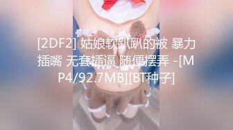 [2DF2] 姑娘软趴趴的被 暴力插嘴 无套插逼 随便摆弄 -[MP4/92.7MB][BT种子]