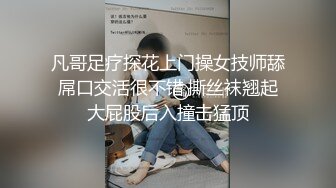 凡哥足疗探花上门操女技师舔屌口交活很不错,撕丝袜翘起大屁股后入撞击猛顶