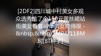 [2DF2]四川城中村美女多观众选秀挑了个150元蕾丝裙站街美女看着av草美女爽得很 -&nbsp;&nbsp;[MP4/118MB][BT种子]