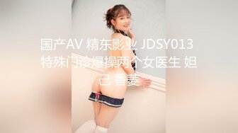 国产AV 精东影业 JDSY013 特殊门诊爆操两个女医生 妲己 香菱