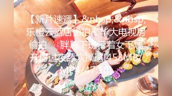 【新片速遞】&nbsp;&nbsp;乐橙云酒店偷拍豪华大电视房偷拍❤️胖总下班带着女下属开房过夜舔穴操逼[453MB/MP4/47:18]