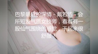 巴黎最后的深情 - 戴若洁 - 会所短发气质女技师，看着有一股仙气围绕的感觉，干起来很舒服！