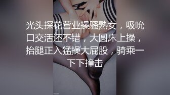 光头探花营业操骚熟女，吸吮口交活还不错，大圆床上操，抬腿正入猛操大屁股，骑乘一下下撞击