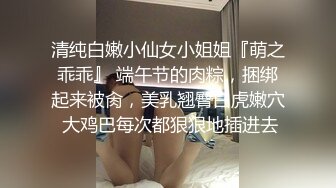 清纯白嫩小仙女小姐姐『萌之乖乖』 端午节的肉粽，捆绑起来被肏，美乳翘臀白虎嫩穴 大鸡巴每次都狠狠地插进去