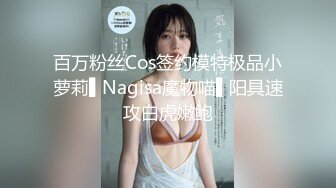 百万粉丝Cos签约模特极品小萝莉▌Nagisa魔物喵▌阳具速攻白虎嫩鲍