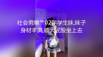 社会男爆艹02年学生妹,妹子身材丰满,硕大屁股坐上去