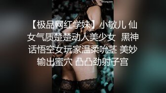 【极品网红学妹】小敏儿 仙女气质楚楚动人美少女  黑神话悟空女玩家温柔吮茎 美妙输出蜜穴 凸凸劲射子宫