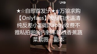 ★☆自慰首发卐★☆万狼求购【Onlyfans】极品白虎逼清纯反差小姐姐Rabby收费不雅私拍啪啪内射车轮战香蕉蔬菜紫薇 - 副本