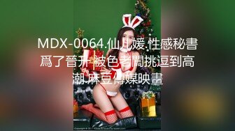 MDX-0064.仙儿媛.性感秘書爲了晉升 被色老闆挑逗到高潮.麻豆傳媒映畫