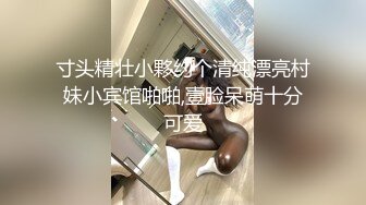 寸头精壮小夥约个清纯漂亮村妹小宾馆啪啪,壹脸呆萌十分可爱