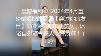 ⚡震撼福利⚡⚡2024年4月重磅御姐控的福音【穿过你的发丝】170大长腿东北美女，沐浴自慰骚气逼人，好浪啊！ (3)