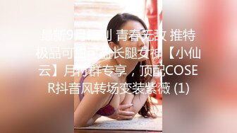 最新9月福利 青春无敌 推特极品可甜可盐长腿女神【小仙云】月付群专享，顶配COSER抖音风转场变装紫薇 (1)