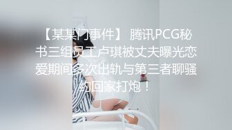 【某某门事件】 腾讯PCG秘书三组员工卢琪被丈夫曝光恋爱期间多次出轨与第三者聊骚约回家打炮！