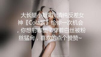 ✨大长腿小姐姐✨清纯反差女神〖Cola酱〗给你一次机会，你想射哪里？穿着白丝被粉丝猛肏，喜欢的点个赞赞~