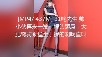 [MP4/ 437M] 91鲍先生 帅小伙再来一发，埋头舔屌，大肥臀骑乘猛坐，操的啊啊直叫