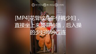 [MP4]花臂纹身牛仔裤少妇，直接坐上来骑乘抽插，后入操的少妇呻吟连连