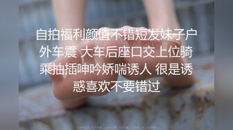 自拍福利颜值不错短发妹子户外车震 大车后座口交上位骑乘抽插呻吟娇喘诱人 很是诱惑喜欢不要错过