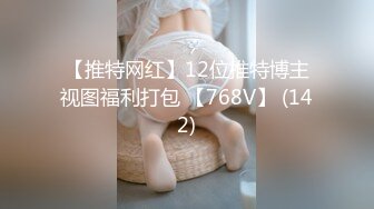 【推特网红】12位推特博主视图福利打包 【768V】 (142)