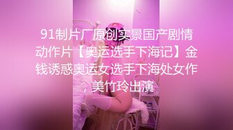 91制片厂原创实景国产剧情动作片【奥运选手下海记】金钱诱惑奥运女选手下海处女作，美竹玲出演