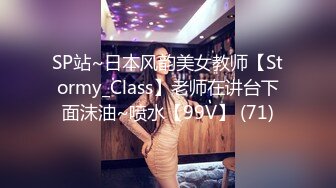 SP站~日本风韵美女教师【Stormy_Class】老师在讲台下面沫油~喷水【99V】 (71)