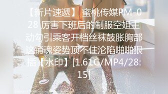 【新片速遞】 蜜桃传媒PM-028 厉害下班后的制服空姐主动勾引乘客开档丝袜鼓胀胸部这销魂姿势顶不住沦陷啪啪狠插【水印】[1.61G/MP4/28:15]