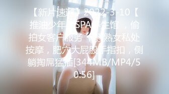 【新片速遞】2022-3-10【推油少年】SPA养生馆 ，偷拍女客户服务 ，骚熟女私处按摩，肥穴大屁股手指扣，侧躺掏屌猛插[344MB/MP4/50:56]