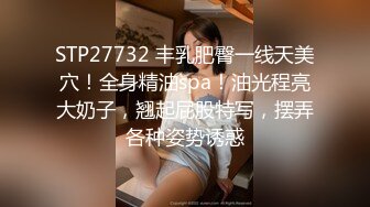 STP27732 丰乳肥臀一线天美穴！全身精油spa！油光程亮大奶子，翘起屁股特写，摆弄各种姿势诱惑