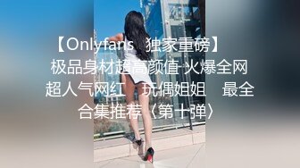 【Onlyfans✨独家重磅】▶▶极品身材超高颜值 火爆全网超人气网红 ✿玩偶姐姐✿ 最全合集推荐〈第十弹〉