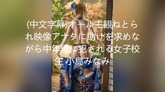 (中文字幕)オール主観ねとられ映像アナタに助けを求めながら中年男に犯される女子校生 小島みなみ