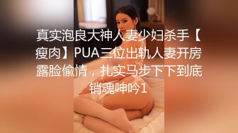 真实泡良大神人妻少妇杀手【瘦肉】PUA三位出轨人妻开房露脸偸情，扎实马步下下到底销魂呻吟1