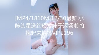 [MP4/1810M]12/30最新 小陈头星选约短发妹子返场啪啪抱起来抽插VIP1196