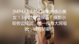 [MP4/ 1.74G] 新来肉感小美女！3小时激情操逼！摄影小哥旁边观战，第一视角大屌吸吮，特写骑乘位