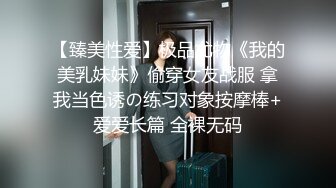 【臻美性爱】极品尤物《我的美乳妹妹》偷穿女友战服 拿我当色诱の练习对象按摩棒+爱爱长篇 全裸无码