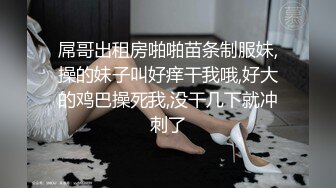 屌哥出租房啪啪苗条制服妹,操的妹子叫好痒干我哦,好大的鸡巴操死我,没干几下就冲刺了