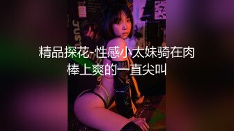 精品探花-性感小太妹骑在肉棒上爽的一直尖叫