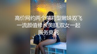 高价网约两个萝莉型嫩妹双飞一流颜值修长美腿,双女一起服务爽死