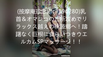 (按摩庵珍念)(fc3396280)乳首＆オマンコの三所攻めでリラックス越えの桃源郷へ！躊躇なく巨根に食らいつきウエルカムSPマッサージ！！