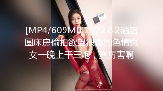 [MP4/609MB]2022.8.2酒店圆床房偷拍欲望很强的色情男女一晚上干三炮，真厉害啊